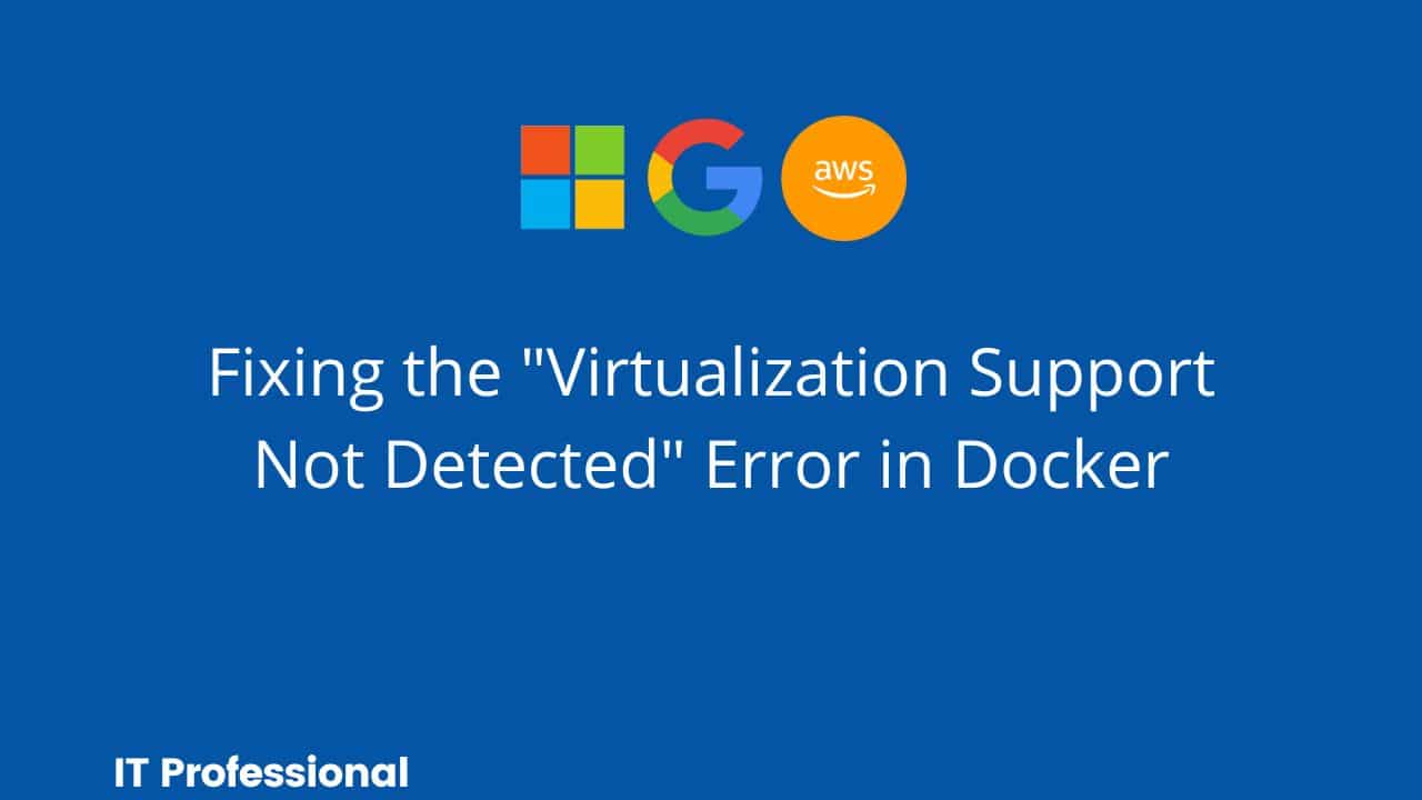 Fixing the Virtualization Support Not Detected Error in Docker